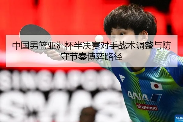 中国男篮亚洲杯半决赛对手战术调整与防守节奏博弈路径